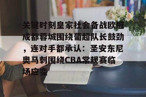 九游娱乐-关于关键时刻皇家社会备战欧冠成都蓉城围绕葡超队长鼓劲，连对手都承认：圣安东尼奥马刺围绕CBA常规赛临场应变的信息